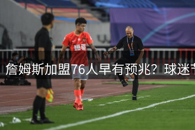 詹姆斯加盟76人早有预兆？球迷节发言暗藏玄机